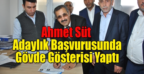 Ahmet Süt  adaylık başvurusunda gövde gösterisi yaptı 