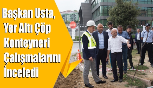 Başkan Usta, Yer Altı Çöp Konteyneri Çalışmalarını İnceledi