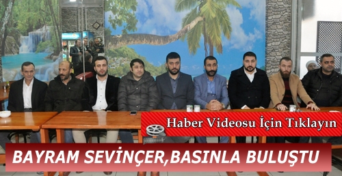 BAYRAM SEVİNÇER,BASINLA BULUŞTU