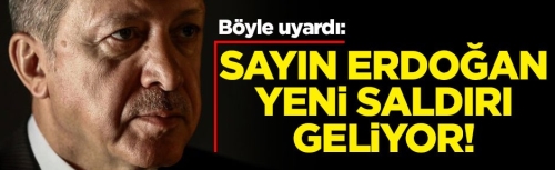 Böyle uyardı: Sayın Erdoğan yeni saldırı geliyor!