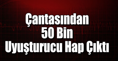 Çantasından 50 Bin Uyuşturucu Hap Çıktı 