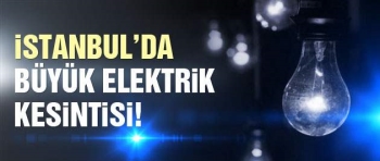 DİKKAT! İstanbul'da büyük elektrik kesintisi!