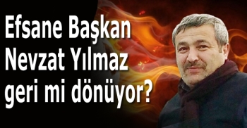 Efsane Başkan Nevzat Yılmaz geri mi dönüyor?