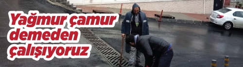 Ekipler, yağmur çamur demeden çalışıyor