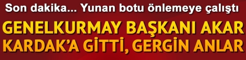 Genelkurmay Başkanı Akar Kardak'a gitti, Yunan botu önlemeye çalıştı