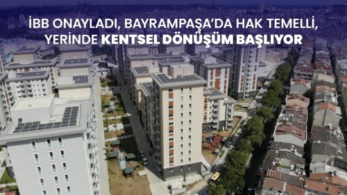 İBB onayladı, Bayrampaşa’da hak temelli, yerinde kentsel dönüşüm başlıyor