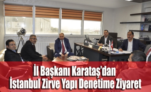 İl Başkanı Karataş’dan İstanbul Zirve Yapı Denetime Ziyaret