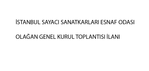 İSTANBUL SAYACI SANATKARLARI ESNAF ODASI OLAĞAN GENEL KURUL TOPLANTISI İLANI 