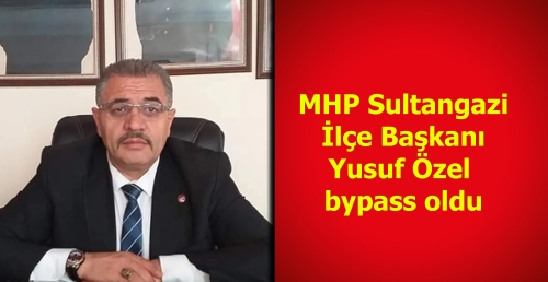MHP Sultangazi İlçe Başkanı Yusuf Özel  bypass oldu