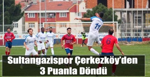 Sultangazispor Çerkezköy’den 3 Puanla Döndü