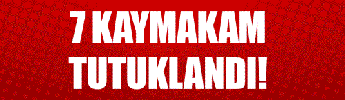 Tokat'ta 7 kaymakam tutuklandı!