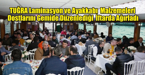TUĞRA Laminasyon ve Ayakkabı  Malzemeleri  Dostlarını Gemide Düzenlediği  İftarda Ağırladı 