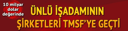 Ünlü işadamının şirketlerine TMSF el koydu