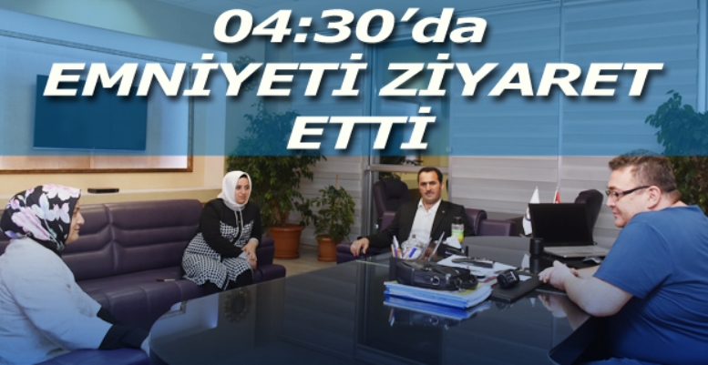 04:30’da Emniyete Ziyaret