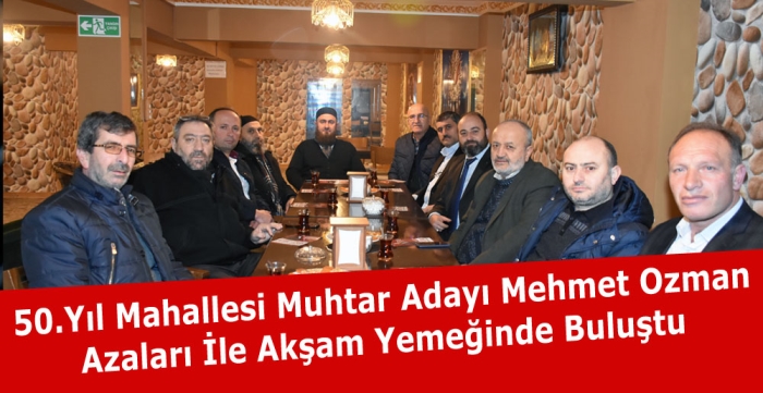 50.Yıl Mahallesi Muhtar Adayı Mehmet Ozman Azaları ile Akşam Yemeğinde Buluştu