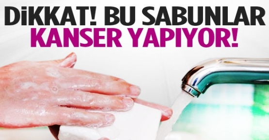 Dikkat! Bu sabunlar kanser yapıyor