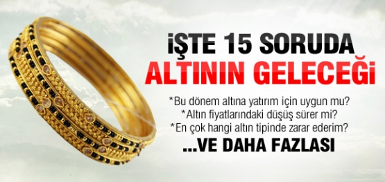 İŞTE 15 SORUDA ALTININ GELECEĞİ