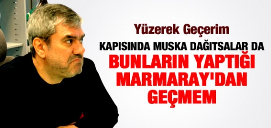 YILMAZ ÖZDİL: BUNLARIN YAPTIĞI MARMARAY'DAN GEÇMEM