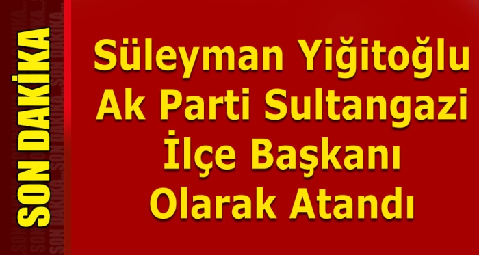 Ak Parti Sultangazi İlçe Başkanı Süleyman Yiğitoğlu oldu