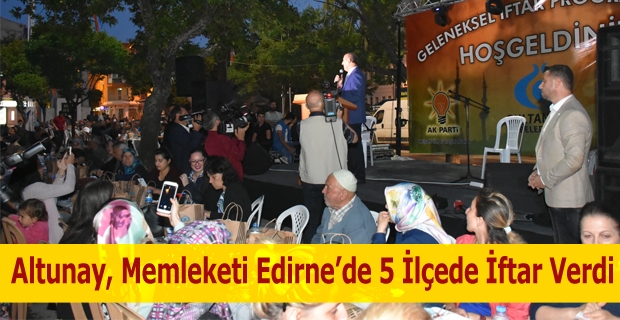 Altunay, memleketi Edirne’de 5 ilçede iftar verdi.