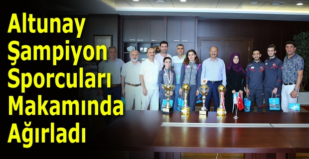 Altunay Şampiyon Sporcuları Makamında Ağırladı