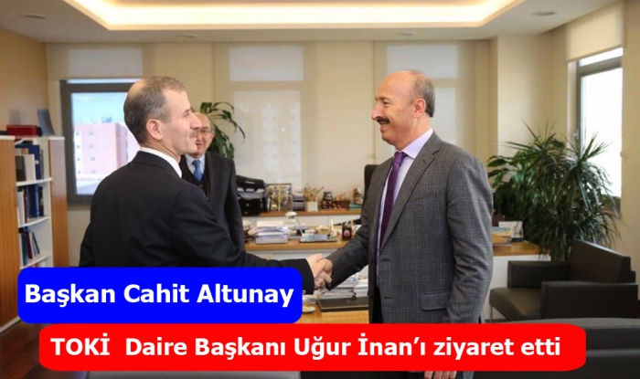 Altunay TOKİ Daire Başkanı Uğur İnan’ı ziyaret etti