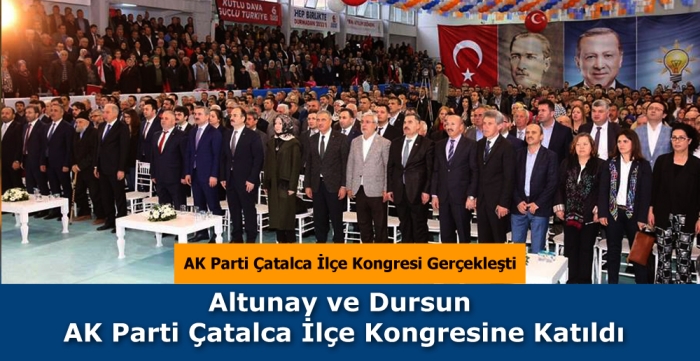 Altunay ve Dursun AK Parti Çatalca İlçe Kongresine Katıldı