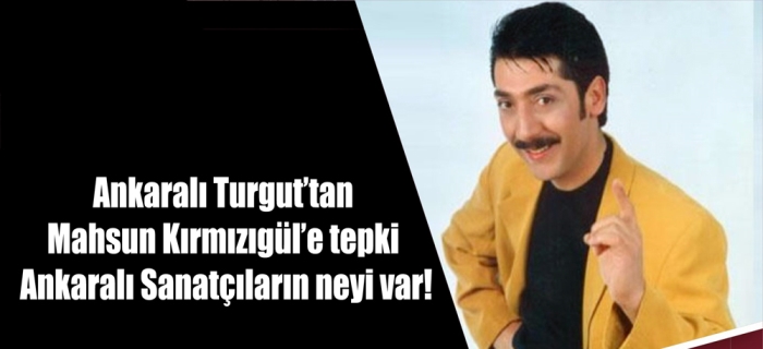 Ankaralı Turgut’tan Mahsun Kırmızıgül’e tepki.Ankaralı Sanatçıların neyi var! 