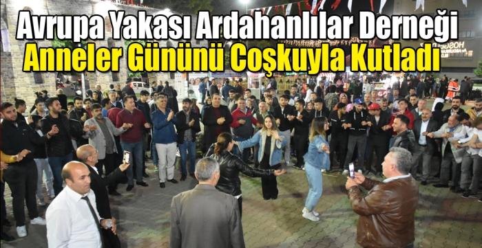 Avrupa Yakası Ardahanlılar Derneği, Anneler Gününü Coşkuyla kutladı