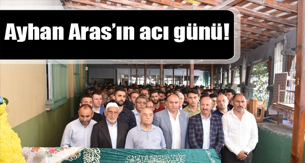 Ayhan Aras’ın acı günü!