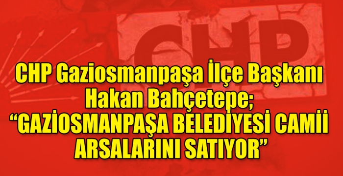  Bahçetepe; “GAZİOSMANPAŞA BELEDİYESİ CAMİİ ARSALARINI SATIYOR”