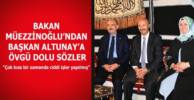 BAKAN MÜEZZİNOĞLU’NDAN BAŞKAN ALTUNAY’A ÖVGÜ DOLU SÖZLER