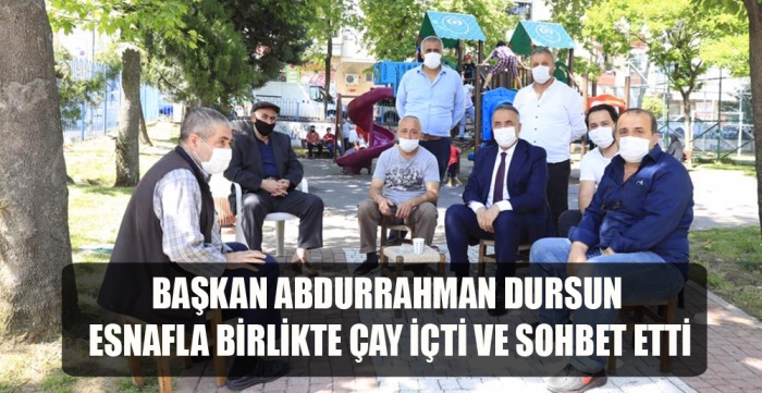 BAŞKAN ABDURRAHMAN DURSUN, ESNAFLA BİRLİKTE ÇAY İÇTİ VE SOHBET ETTİ