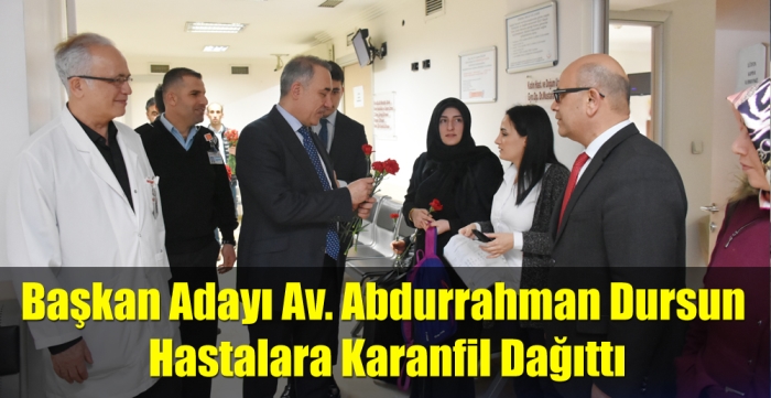 Başkan Adayı Av. Abdurrahman Dursun Hastalara Karanfil Dağıttı