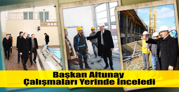 Başkan Altunay, Çalışmaları Yerinde İnceledi