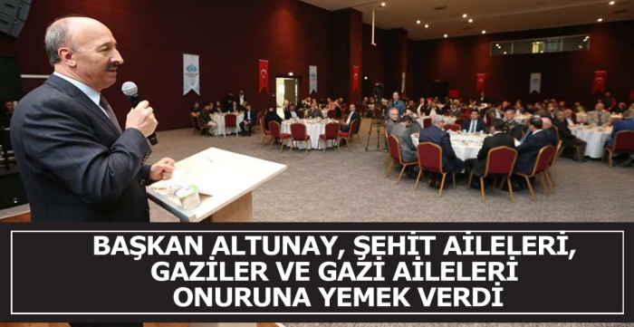 BAŞKAN ALTUNAY, ŞEHİT AİLELERİ,  GAZİLER VE GAZİ AİLELERİ  ONURUNA YEMEK VERDİ