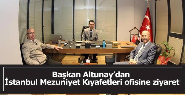 Başkan Altunay’dan İstanbul Mezuniyet Kıyafetleri ofisine ziyaret.