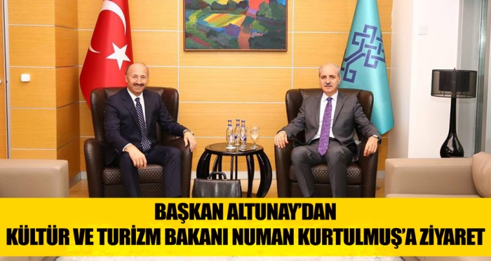 BAŞKAN ALTUNAY’DAN KÜLTÜR VE TURİZM BAKANI NUMAN KURTULMUŞ’A ZİYARET