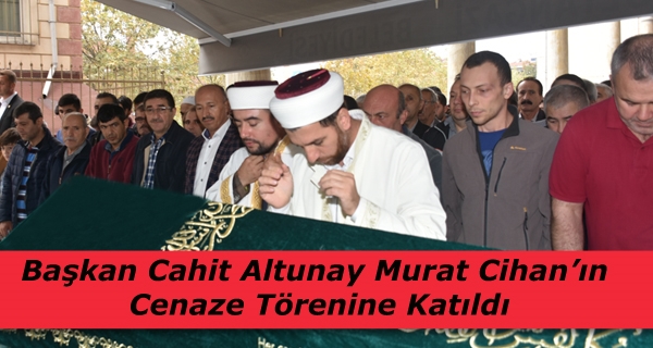 Başkan Cahit Altunay Murat Cihan’ın Cenaze Törenine Katıldı