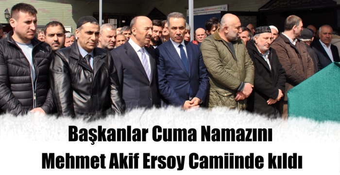 Başkanlar Cuma Namazını Mehmet Akif Ersoy Camiinde kıldı