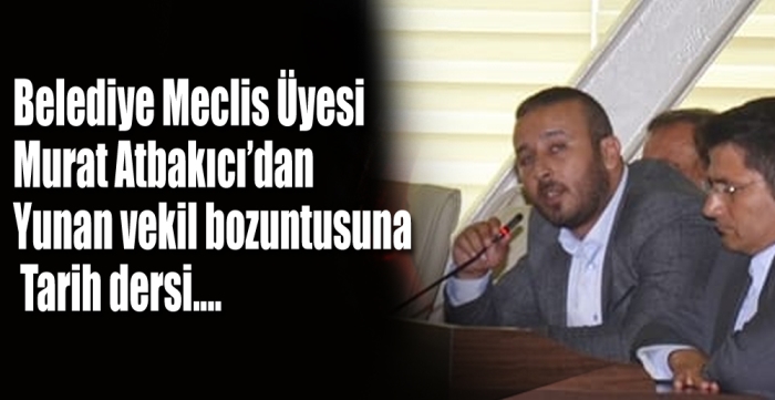 Belediye Meclis Üyesi Murat Atbakıcı’dan  Yunan vekil bozuntusuna  Tarih dersi