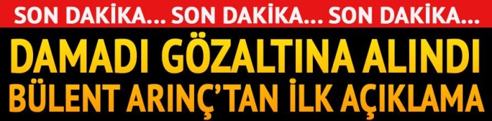 Bülent Arınç'ın damadı gözaltına alındı