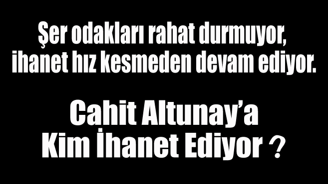 Cahit Altunay'a kim ihanet ediyor?