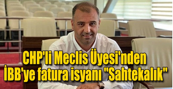 CHP'li Meclis Üyesi'nden İBB'ye fatura isyanı "Sahtekalık"