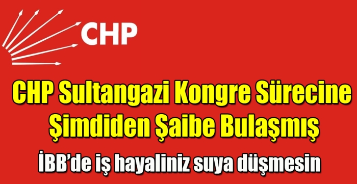 CHP Sultangazi Kongre Sürecine  Şimdiden Şaibe Bulaşmış