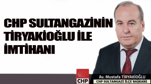 CHP Sultangazinin Tiryakioğlu ile imtihanı