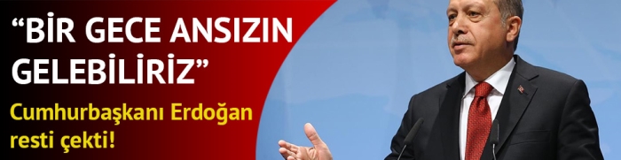 Cumhurbaşkanı Erdoğan: Bir gece ansızın gelebiliriz