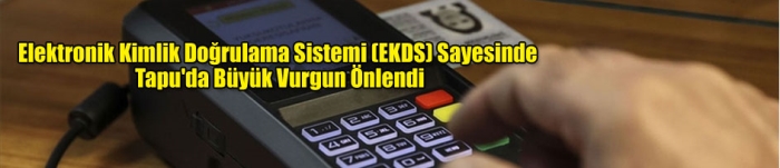 Elektronik Kimlik Doğrulama Sistemi (EKDS) Sayesinde Tapu'da Büyük Vurgun Önlendi