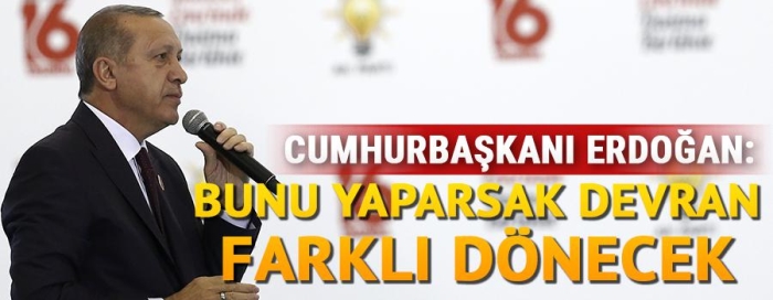 Erdoğan: Bunu yaparsak devran farklı dönecek