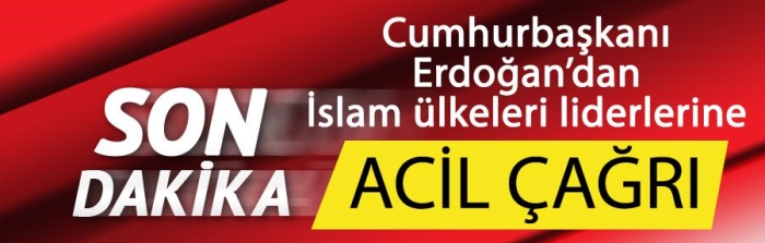 Erdoğan'dan İslam ülkeleri liderlerine acil çağrı